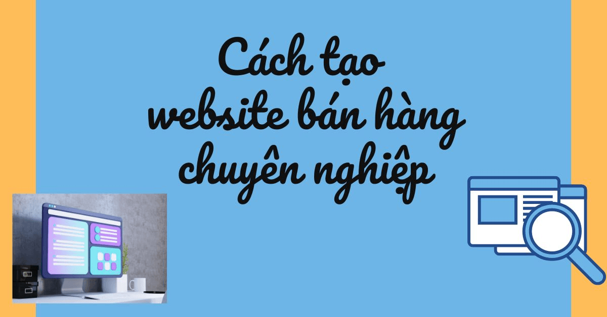  Cách tạo website bán hàng chuyên nghiệp thu hút khách hàng